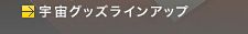 宇宙グッズラインアップ