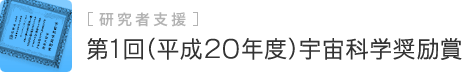 第1回(平成20年度)宇宙科学奨励賞　研究者支援